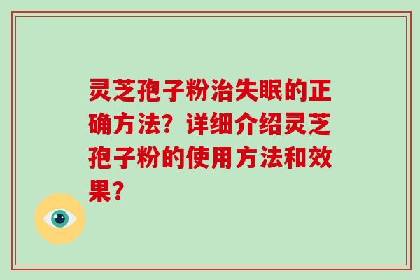 灵芝孢子粉治失眠的正确方法？详细介绍灵芝孢子粉的使用方法和效果？