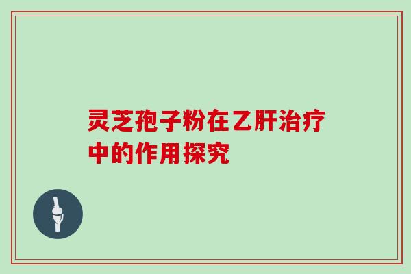 灵芝孢子粉在乙肝治疗中的作用探究
