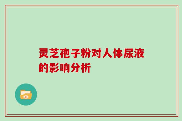 灵芝孢子粉对人体尿液的影响分析