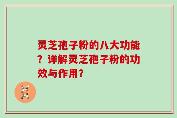 灵芝孢子粉的八大功能？详解灵芝孢子粉的功效与作用？
