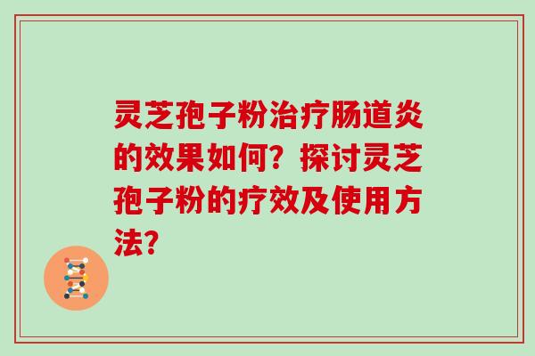 灵芝孢子粉治疗肠道炎的效果如何？探讨灵芝孢子粉的疗效及使用方法？