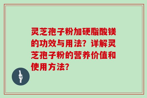 灵芝孢子粉加硬脂酸镁的功效与用法？详解灵芝孢子粉的营养价值和使用方法？