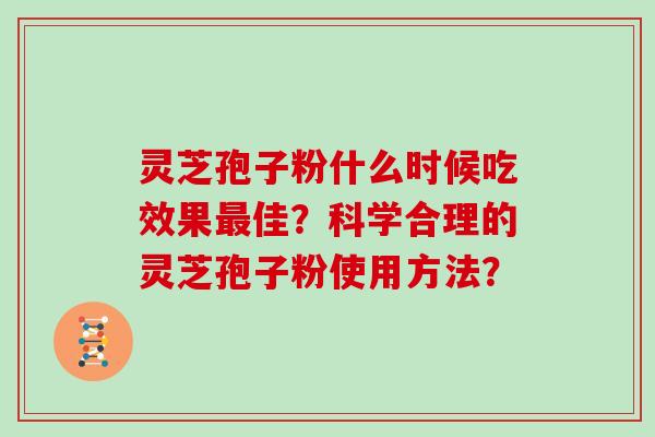 灵芝孢子粉什么时候吃效果最佳？科学合理的灵芝孢子粉使用方法？