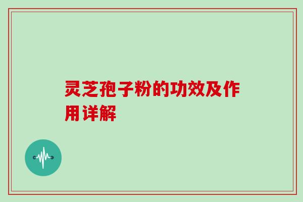 灵芝孢子粉的功效及作用详解