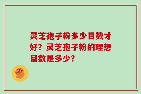 灵芝孢子粉多少目数才好？灵芝孢子粉的理想目数是多少？