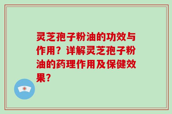灵芝孢子粉油的功效与作用？详解灵芝孢子粉油的药理作用及保健效果？