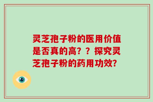 灵芝孢子粉的医用价值是否真的高？？探究灵芝孢子粉的药用功效？