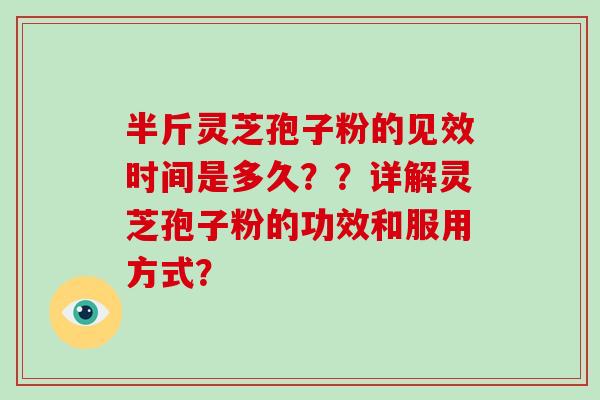 半斤灵芝孢子粉的见效时间是多久？？详解灵芝孢子粉的功效和服用方式？