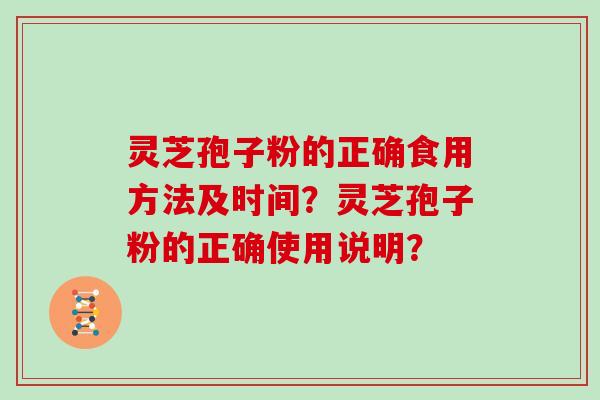 灵芝孢子粉的正确食用方法及时间？灵芝孢子粉的正确使用说明？