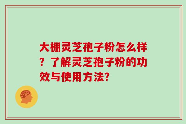 大棚灵芝孢子粉怎么样？了解灵芝孢子粉的功效与使用方法？