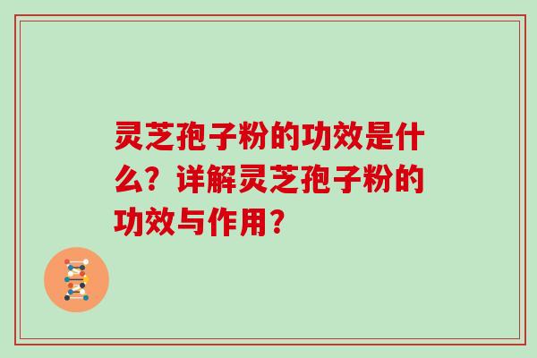 灵芝孢子粉的功效是什么？详解灵芝孢子粉的功效与作用？