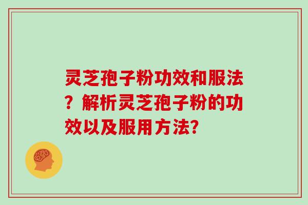 灵芝孢子粉功效和服法？解析灵芝孢子粉的功效以及服用方法？