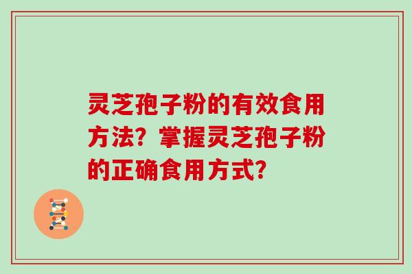 灵芝孢子粉的有效食用方法？掌握灵芝孢子粉的正确食用方式？