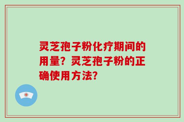 灵芝孢子粉化疗期间的用量？灵芝孢子粉的正确使用方法？