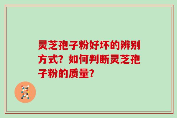 灵芝孢子粉好坏的辨别方式？如何判断灵芝孢子粉的质量？