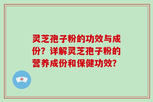 灵芝孢子粉的功效与成份？详解灵芝孢子粉的营养成份和保健功效？
