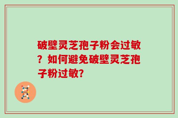破壁灵芝孢子粉会过敏？如何避免破壁灵芝孢子粉过敏？