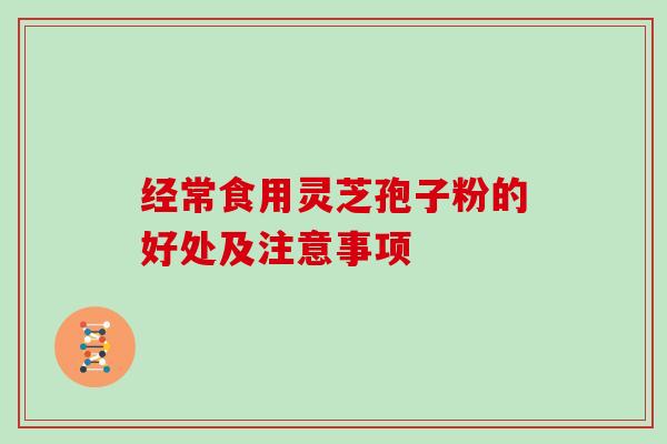 经常食用灵芝孢子粉的好处及注意事项