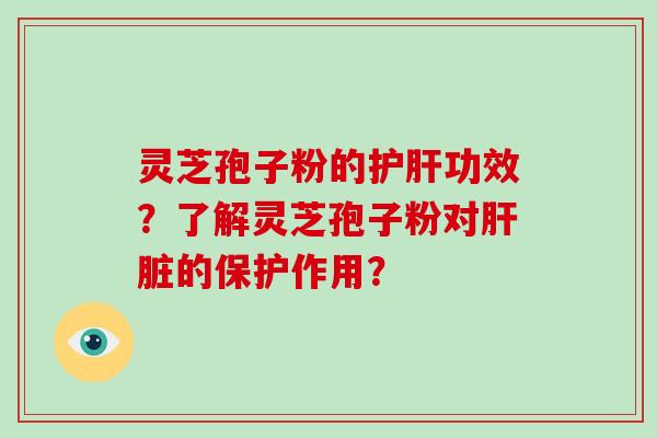 灵芝孢子粉的护肝功效？了解灵芝孢子粉对肝脏的保护作用？