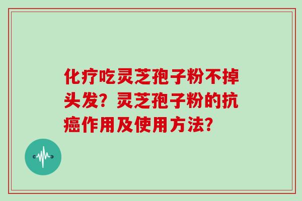 化疗吃灵芝孢子粉不掉头发？灵芝孢子粉的抗癌作用及使用方法？