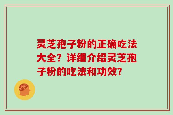 灵芝孢子粉的正确吃法大全？详细介绍灵芝孢子粉的吃法和功效？