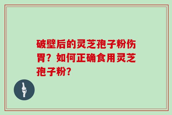 破壁后的灵芝孢子粉伤胃？如何正确食用灵芝孢子粉？