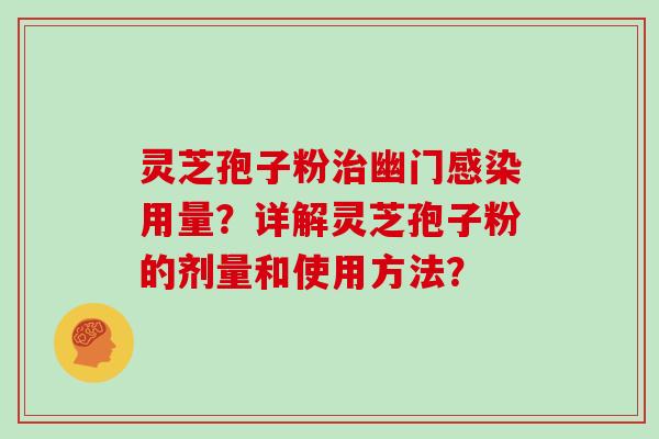 灵芝孢子粉治幽门感染用量？详解灵芝孢子粉的剂量和使用方法？