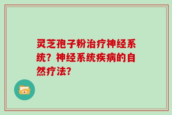 灵芝孢子粉治疗神经系统？神经系统疾病的自然疗法？