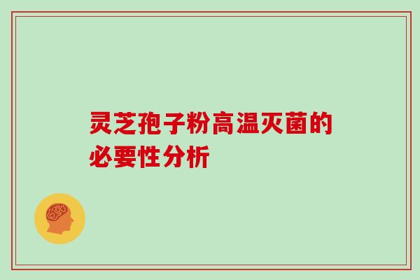 灵芝孢子粉高温灭菌的必要性分析