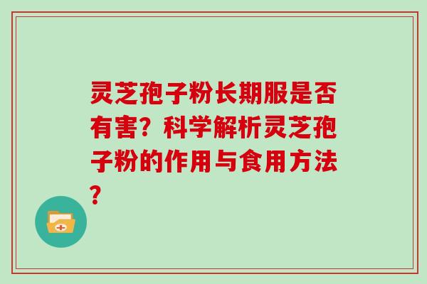 灵芝孢子粉长期服是否有害？科学解析灵芝孢子粉的作用与食用方法？