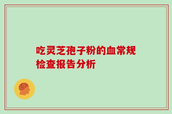 吃灵芝孢子粉的血常规检查报告分析