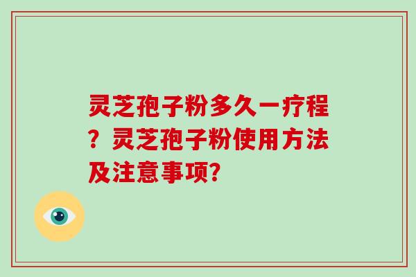 灵芝孢子粉多久一疗程？灵芝孢子粉使用方法及注意事项？