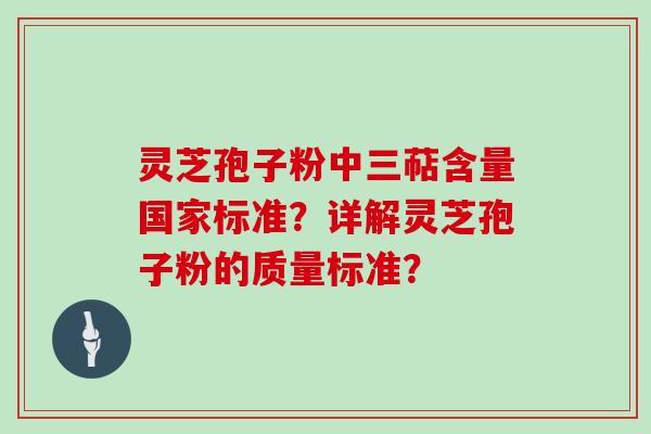 灵芝孢子粉中三萜含量国家标准？详解灵芝孢子粉的质量标准？