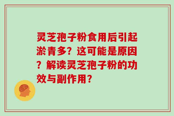 灵芝孢子粉食用后引起淤青多？这可能是原因？解读灵芝孢子粉的功效与副作用？