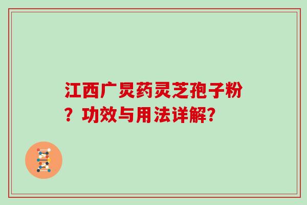 江西广炅药灵芝孢子粉？功效与用法详解？