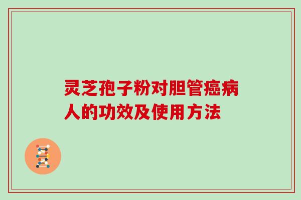 灵芝孢子粉对胆管癌病人的功效及使用方法