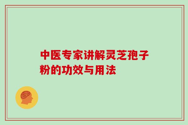 中医专家讲解灵芝孢子粉的功效与用法