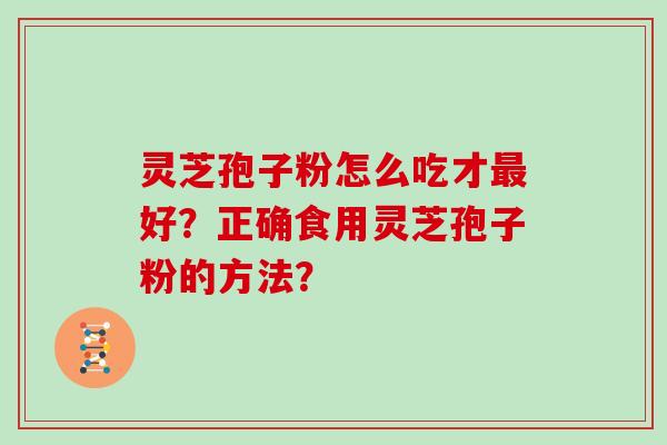 灵芝孢子粉怎么吃才最好？正确食用灵芝孢子粉的方法？