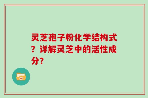 灵芝孢子粉化学结构式？详解灵芝中的活性成分？