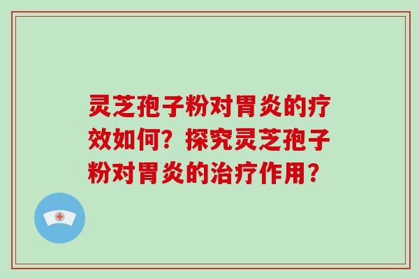 灵芝孢子粉对胃炎的疗效如何？探究灵芝孢子粉对胃炎的治疗作用？