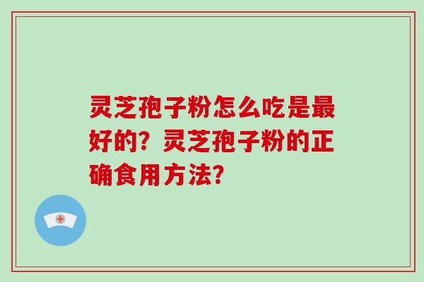 灵芝孢子粉怎么吃是最好的？灵芝孢子粉的正确食用方法？
