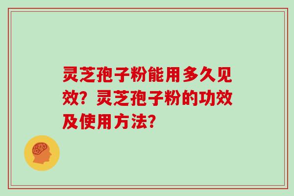 灵芝孢子粉能用多久见效？灵芝孢子粉的功效及使用方法？