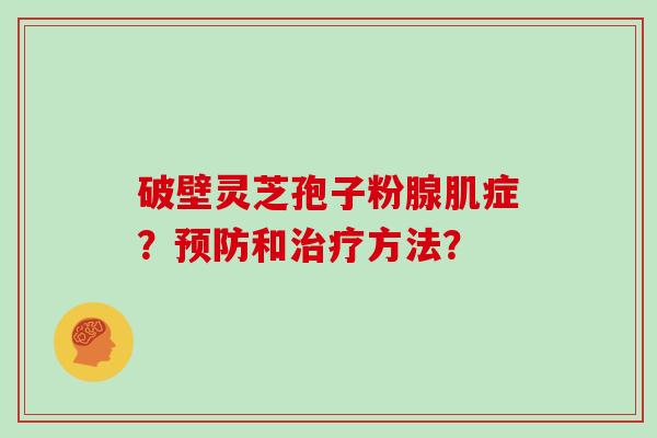 破壁灵芝孢子粉腺肌症？预防和治疗方法？