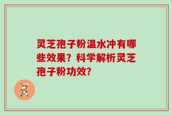 灵芝孢子粉温水冲有哪些效果？科学解析灵芝孢子粉功效？