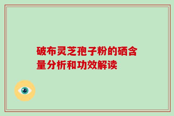 破布灵芝孢子粉的硒含量分析和功效解读