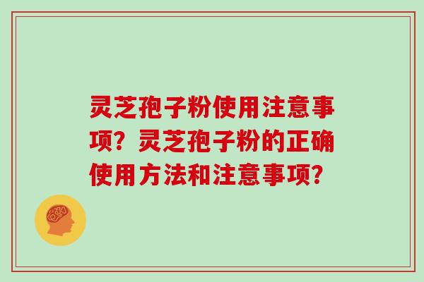 灵芝孢子粉使用注意事项？灵芝孢子粉的正确使用方法和注意事项？