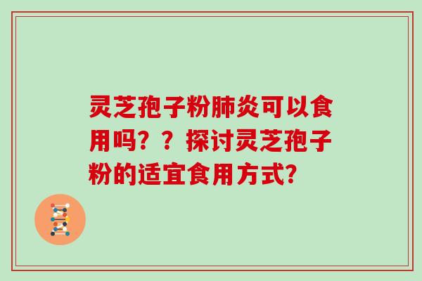 灵芝孢子粉肺炎可以食用吗？？探讨灵芝孢子粉的适宜食用方式？