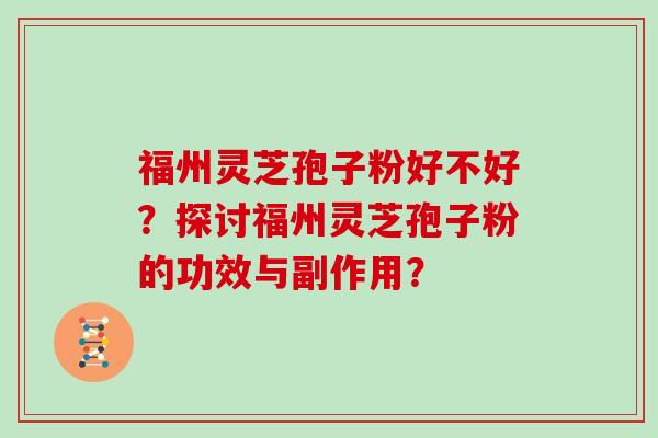 福州灵芝孢子粉好不好？探讨福州灵芝孢子粉的功效与副作用？