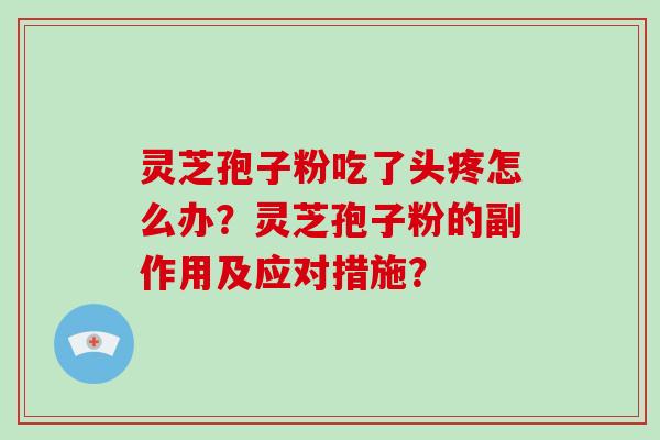 灵芝孢子粉吃了头疼怎么办?灵芝孢子粉的副作用及应对措施?-第1张图片-灵芝大师 灵芝孢子粉吃了头疼怎么办?灵芝孢子粉的副作用及应对措施?-第1张图片-灵芝大师