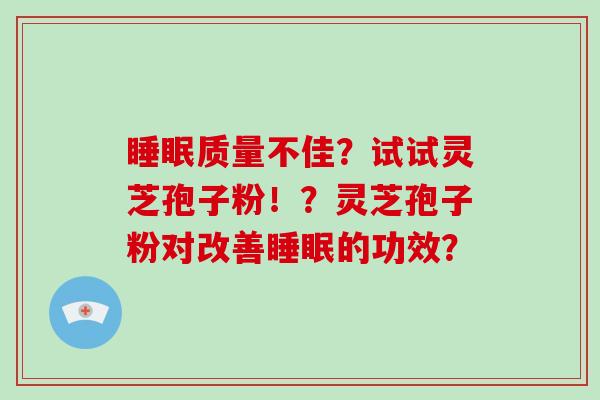 睡眠质量不佳？试试灵芝孢子粉！？灵芝孢子粉对改善睡眠的功效？